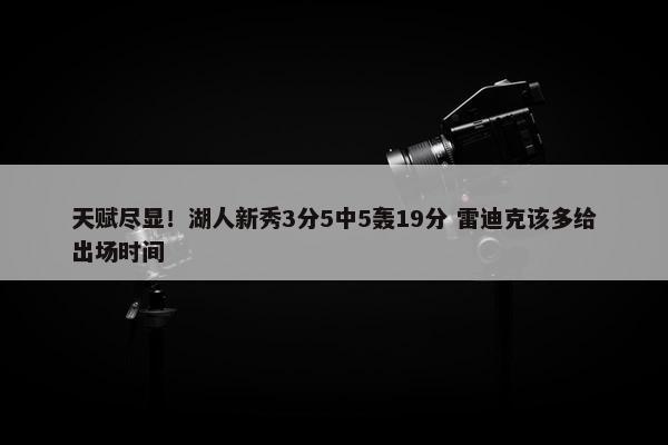 天赋尽显！湖人新秀3分5中5轰19分 雷迪克该多给出场时间