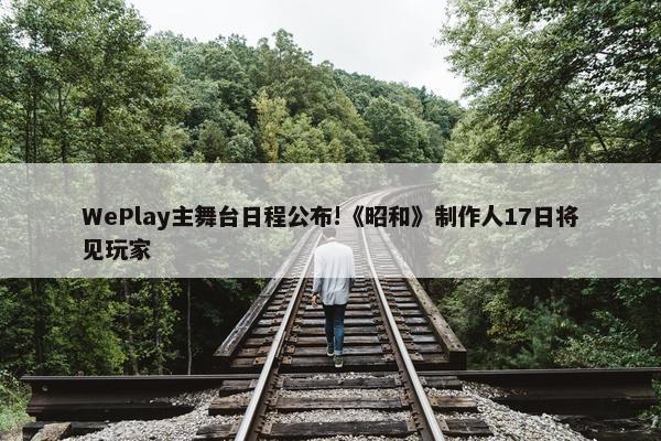 WePlay主舞台日程公布!《昭和》制作人17日将见玩家