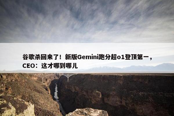 谷歌杀回来了！新版Gemini跑分超o1登顶第一，CEO：这才哪到哪儿