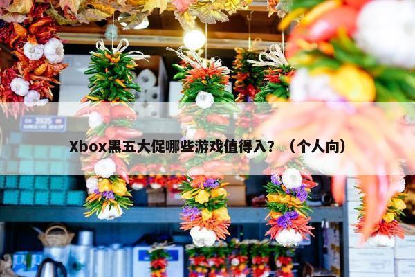 Xbox黑五大促哪些游戏值得入？（个人向）