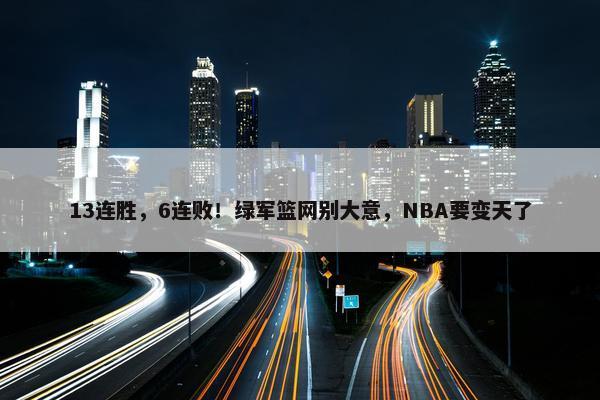 13连胜，6连败！绿军篮网别大意，NBA要变天了