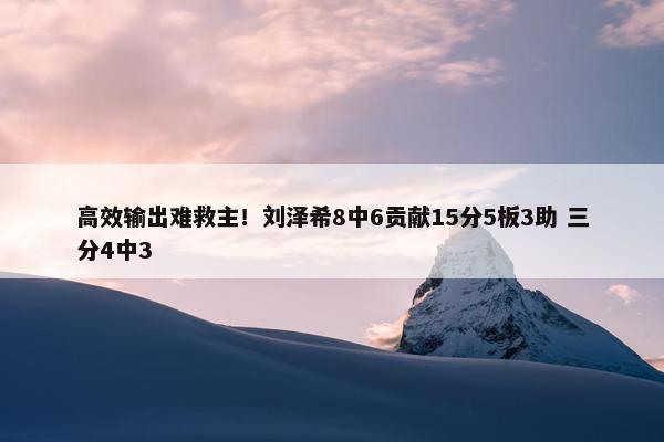 高效输出难救主！刘泽希8中6贡献15分5板3助 三分4中3