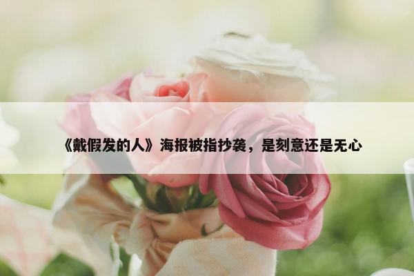 《戴假发的人》海报被指抄袭，是刻意还是无心