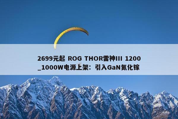 2699元起 ROG THOR雷神III 1200_1000W电源上架：引入GaN氮化镓