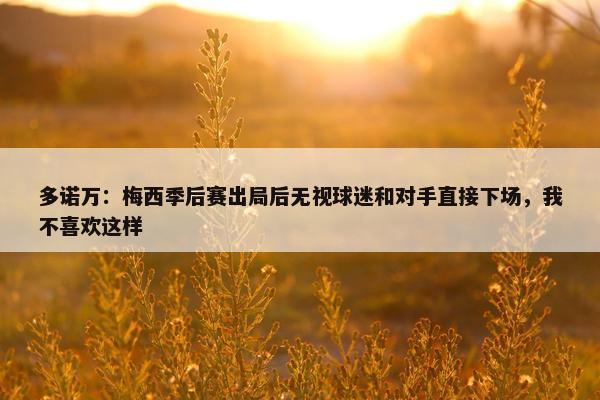 多诺万：梅西季后赛出局后无视球迷和对手直接下场，我不喜欢这样