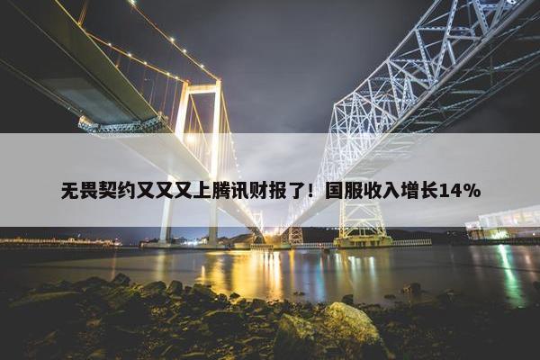 无畏契约又又又上腾讯财报了！国服收入增长14%