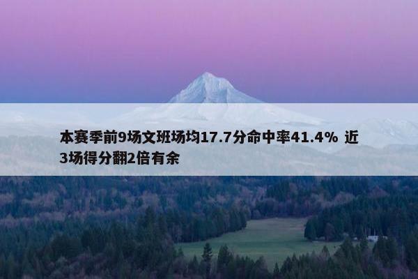 本赛季前9场文班场均17.7分命中率41.4% 近3场得分翻2倍有余