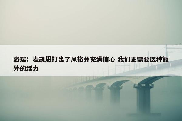 洛瑞：麦凯恩打出了风格并充满信心 我们正需要这种额外的活力