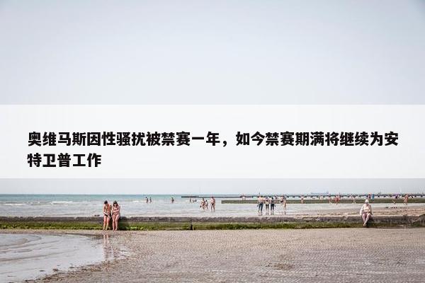 奥维马斯因性骚扰被禁赛一年，如今禁赛期满将继续为安特卫普工作