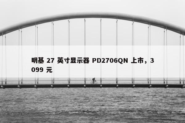 明基 27 英寸显示器 PD2706QN 上市，3099 元