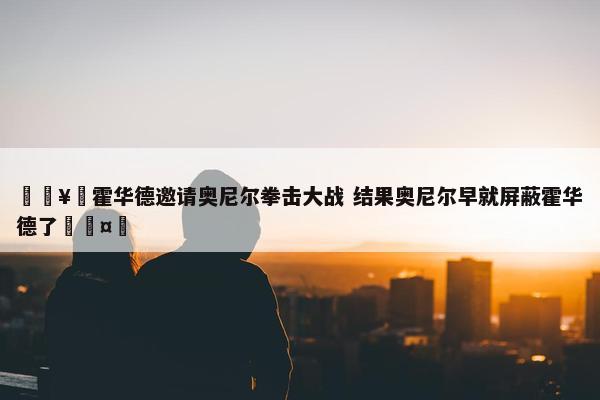 🥊霍华德邀请奥尼尔拳击大战 结果奥尼尔早就屏蔽霍华德了🤣