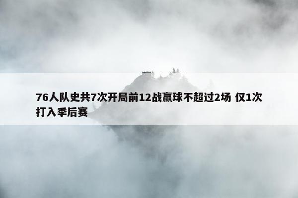 76人队史共7次开局前12战赢球不超过2场 仅1次打入季后赛