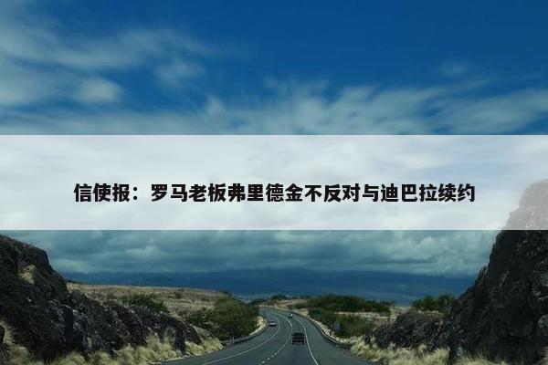 信使报：罗马老板弗里德金不反对与迪巴拉续约