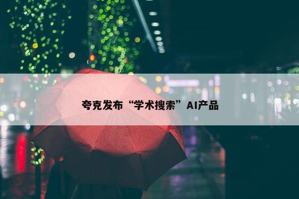 夸克发布“学术搜索”AI产品