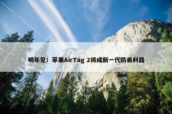 明年见！苹果AirTag 2将成新一代防丢利器