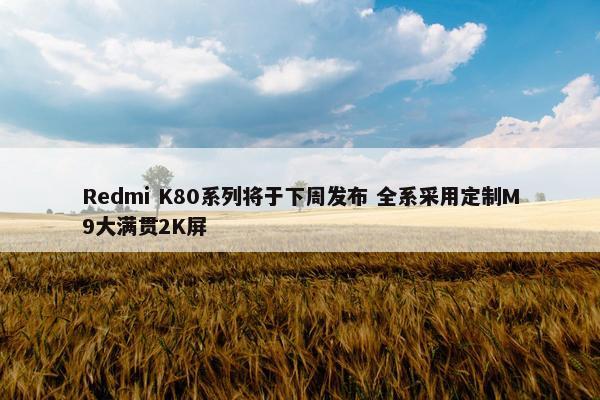 Redmi K80系列将于下周发布 全系采用定制M9大满贯2K屏