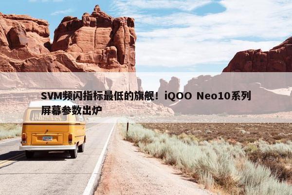 SVM频闪指标最低的旗舰！iQOO Neo10系列屏幕参数出炉