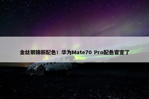 金丝银锦新配色！华为Mate70 Pro配色官宣了