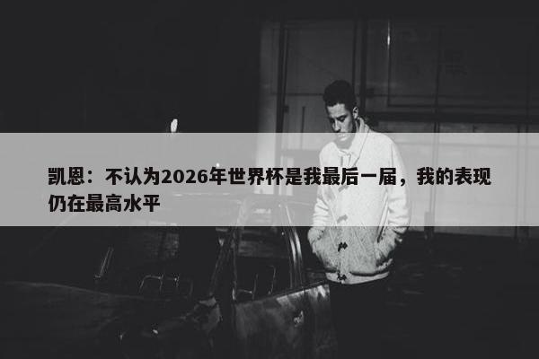 凯恩：不认为2026年世界杯是我最后一届，我的表现仍在最高水平