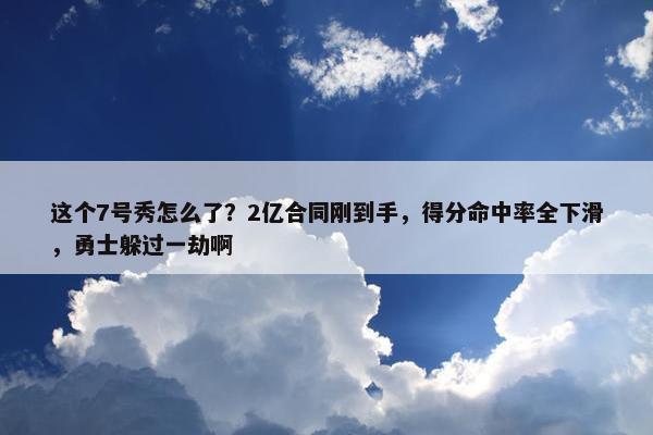 这个7号秀怎么了？2亿合同刚到手，得分命中率全下滑，勇士躲过一劫啊