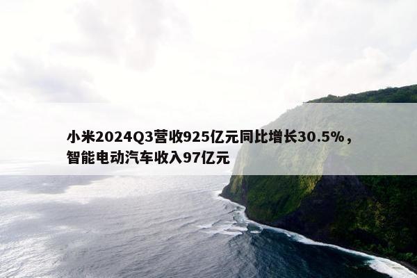 小米2024Q3营收925亿元同比增长30.5%，智能电动汽车收入97亿元