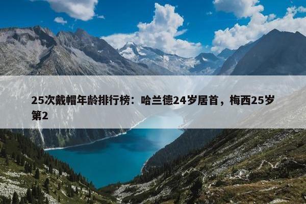 25次戴帽年龄排行榜：哈兰德24岁居首，梅西25岁第2