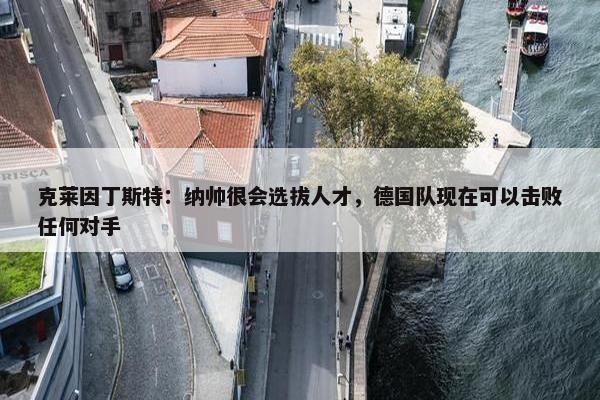 克莱因丁斯特：纳帅很会选拔人才，德国队现在可以击败任何对手