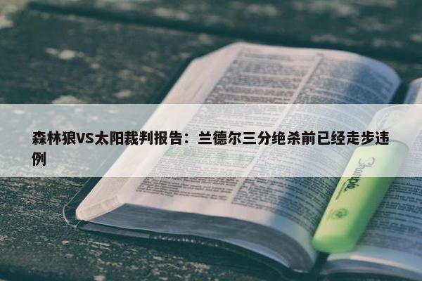 森林狼VS太阳裁判报告：兰德尔三分绝杀前已经走步违例