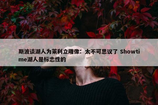 斯波谈湖人为莱利立雕像：太不可思议了 Showtime湖人是标志性的