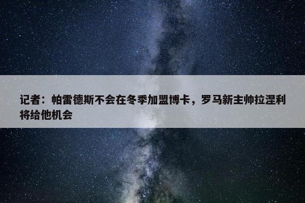 记者：帕雷德斯不会在冬季加盟博卡，罗马新主帅拉涅利将给他机会