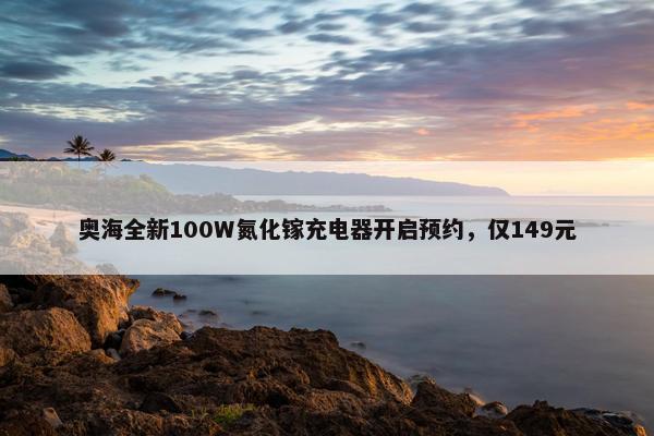 奥海全新100W氮化镓充电器开启预约，仅149元