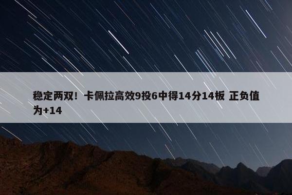 稳定两双！卡佩拉高效9投6中得14分14板 正负值为+14