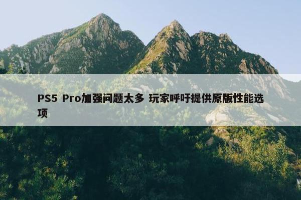 PS5 Pro加强问题太多 玩家呼吁提供原版性能选项