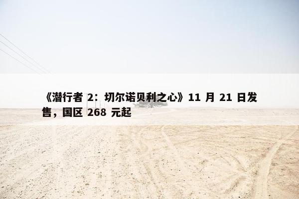 《潜行者 2：切尔诺贝利之心》11 月 21 日发售，国区 268 元起