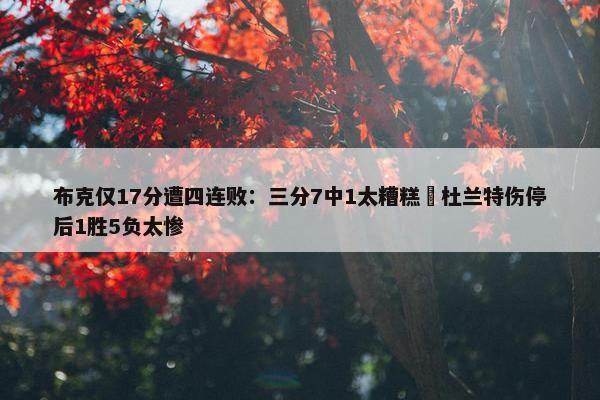 布克仅17分遭四连败：三分7中1太糟糕 杜兰特伤停后1胜5负太惨