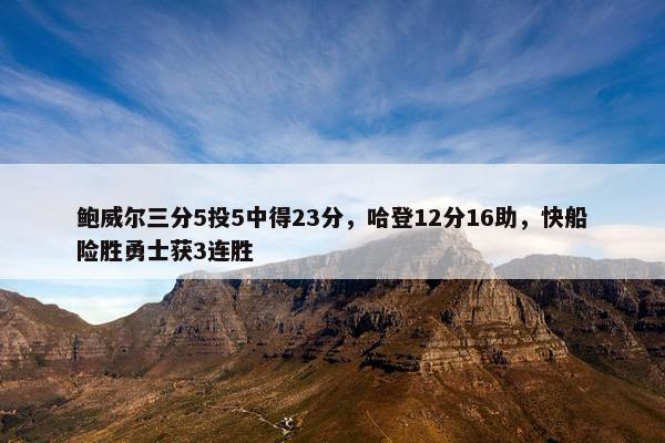 鲍威尔三分5投5中得23分，哈登12分16助，快船险胜勇士获3连胜