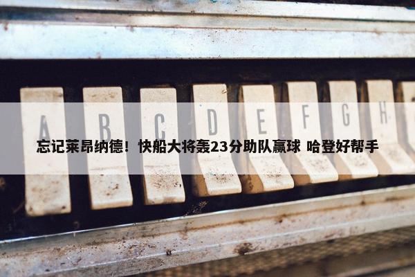 忘记莱昂纳德！快船大将轰23分助队赢球 哈登好帮手