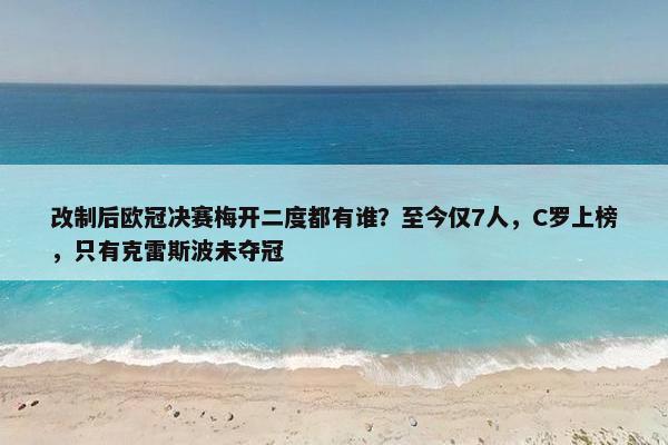 改制后欧冠决赛梅开二度都有谁？至今仅7人，C罗上榜，只有克雷斯波未夺冠