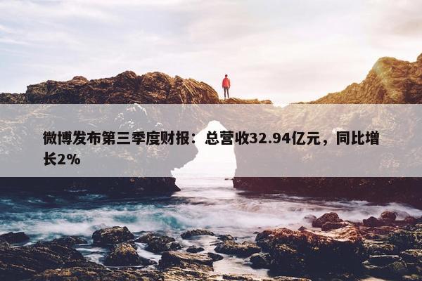 微博发布第三季度财报：总营收32.94亿元，同比增长2%