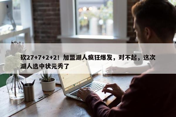 砍27+7+2+2！加盟湖人疯狂爆发，对不起，这次湖人选中状元秀了