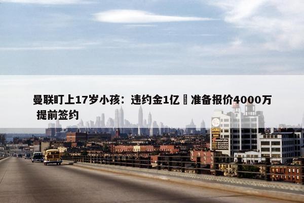 曼联盯上17岁小孩：违约金1亿 准备报价4000万 提前签约