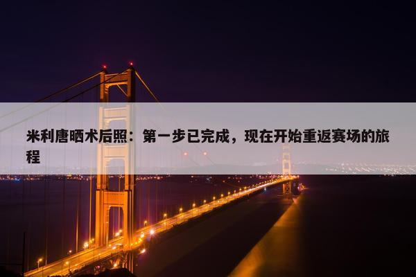 米利唐晒术后照：第一步已完成，现在开始重返赛场的旅程