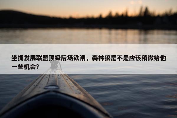 坐拥发展联盟顶级后场铁闸，森林狼是不是应该稍微给他一些机会？