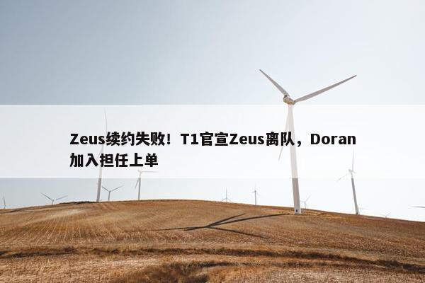 Zeus续约失败！T1官宣Zeus离队，Doran加入担任上单