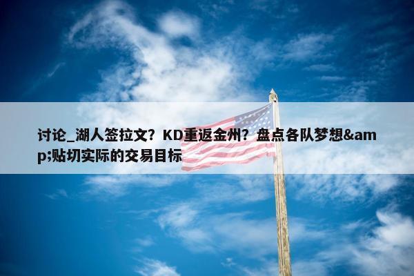 讨论_湖人签拉文？KD重返金州？盘点各队梦想&贴切实际的交易目标