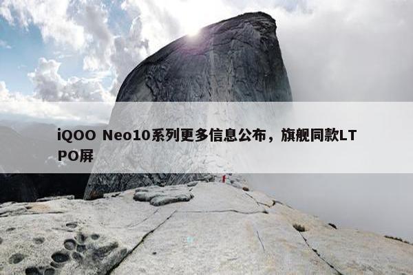 iQOO Neo10系列更多信息公布，旗舰同款LTPO屏