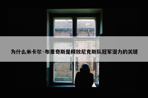 为什么米卡尔·布里奇斯是释放尼克斯队冠军潜力的关键