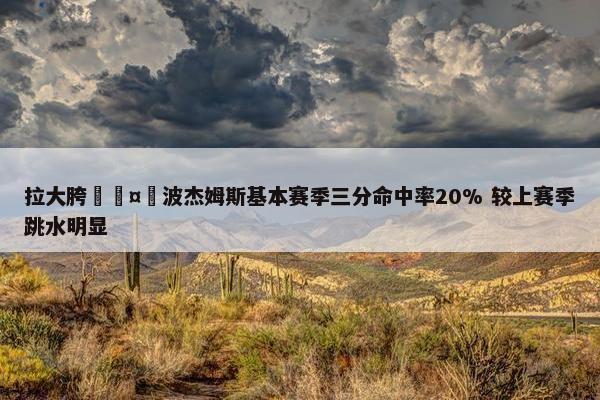 拉大胯🤮波杰姆斯基本赛季三分命中率20% 较上赛季跳水明显