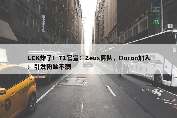 LCK炸了！T1官宣：Zeus离队，Doran加入！引发粉丝不满