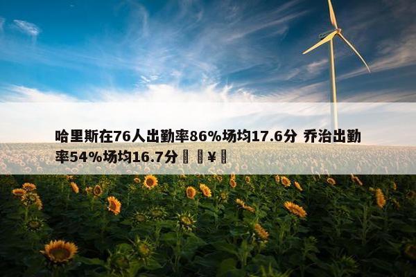 哈里斯在76人出勤率86%场均17.6分 乔治出勤率54%场均16.7分🥵